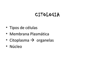 CITOLOGIA
• Tipos de células
• Membrana Plasmática
• Citoplasma  organelas
• Núcleo
 