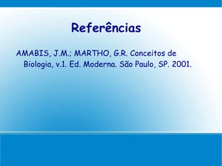 Referências
AMABIS, J.M.; MARTHO, G.R. Conceitos de
 Biologia, v.1. Ed. Moderna. São Paulo, SP. 2001.
 