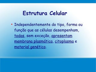 Estrutura Celular

    Independentemente do tipo, forma ou
    função que as células desempenham,
    todas, sem exceção, apresentam
    membrana plasmática, citoplasma e
    material genético.
 