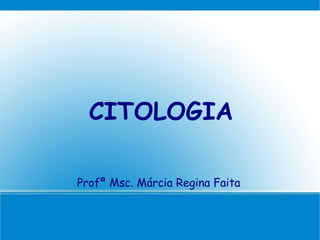 CITOLOGIA

Profª Msc. Márcia Regina Faita
 