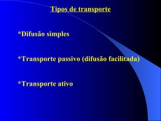 Tipos de transporte *Difusão simples *Transporte passivo (difusão facilitada) *Transporte ativo 