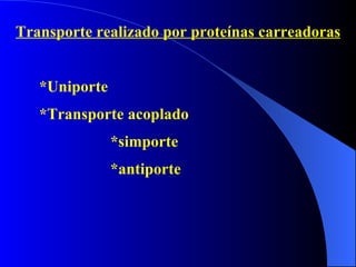 Transporte realizado por proteínas carreadoras *Uniporte *Transporte acoplado *simporte *antiporte 