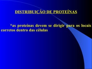 DISTRIBUIÇÃO DE PROTEÍNAS *as proteínas devem se dirigir para os locais corretos dentro das células 