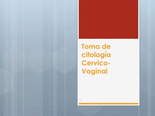 Toma de
citología
Cervico-
Vaginal


1
 