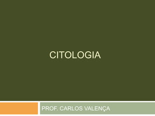 CITOLOGIA
PROF. CARLOS VALENÇA
 