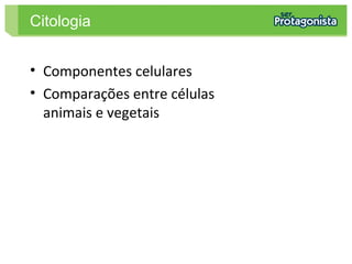 • Componentes celulares
• Comparações entre células
animais e vegetais
Citologia
 