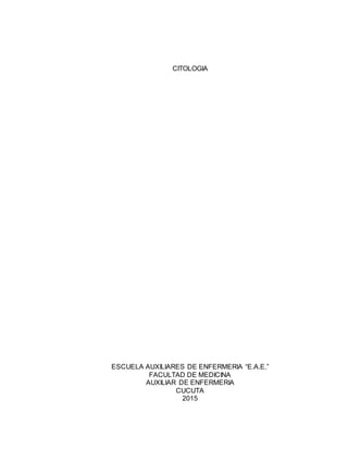 CITOLOGIA
ESCUELA AUXILIARES DE ENFERMERIA “E.A.E.”
FACULTAD DE MEDICINA
AUXILIAR DE ENFERMERIA
CUCUTA
2015
 