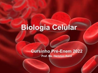 Biologia Celular
Cursinho Pré-Enem 2022
Prof. Me. Hericton Raiol
 