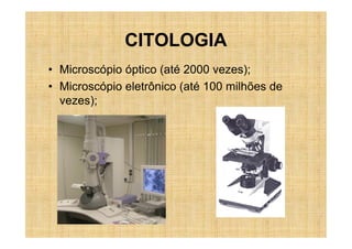 CITOLOGIA
• Microscópio óptico (até 2000 vezes);
• Microscópio eletrônico (até 100 milhões de
  vezes);
 