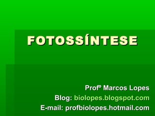 FOTOSSÍNTESE


               Profº Marcos Lopes
    Blog: biolopes.blogspot.com
 E-mail: profbiolopes.hotmail.com
 
