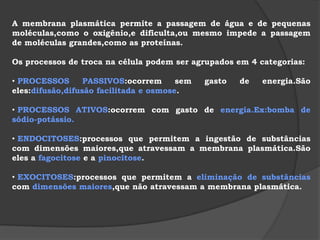  Estrutura da membrana: MODELO MOSAICO FLUIDO. O modelo mosaico fluido foi proposto por Singer e Nicolson em 1972.Segundo este modelo há um mosaico de moléculas de PROTEÍNASmergulhadas total ou parcialmente nas duas camadas de LIPÍDIOS.     Principais tipos de lipídios presentes na membrana plasmática:FOSFOLIPíDIO e GLICOLIPíDIO