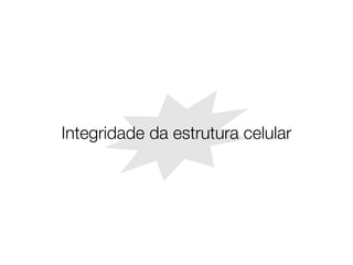 Integridade da estrutura celular
 