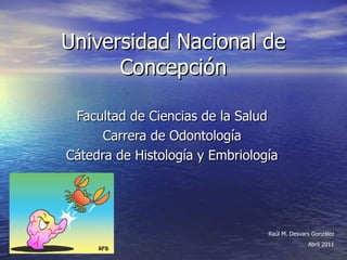 Universidad Nacional de Concepción Facultad de Ciencias de la Salud Carrera de Odontología Cátedra de Histología y Embriología Raúl M. Desvars González Abril 2011 