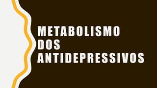 METABOLISMO
DOS
ANTIDEPRESSIVOS
 