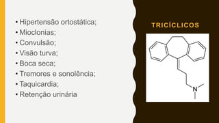 TRICÍCLICOS• Hipertensão ortostática;
• Mioclonias;
• Convulsão;
• Visão turva;
• Boca seca;
• Tremores e sonolência;
• Taquicardia;
• Retenção urinária
 
