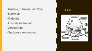 ISRS• Insônia, náusea, vômitos;
• Diarreia;
• Cefaleia;
• Disfunção sexual;
• Ansiedade;
• Sudorese excessiva.
 