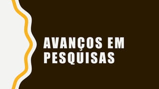AVANÇOS EM
PESQUISAS
 