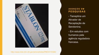AVA N Ç O S E M
PESQUISAS
- Tianeptina um
Ativador de
Recaptação de
Serotonina.
- Em estudos com
humanos pela
agência reguladora
francesa.
http://www.ncbi.nlm.nih.gov/pmc/articles/PMC4172306/
 