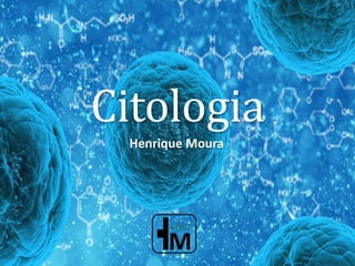 Citologia
Henrique Moura
 