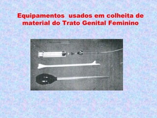 Equipamentos usados em colheita de
 material do Trato Genital Feminino
 