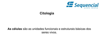 Citologia
As células são as unidades funcionais e estruturais básicas dos
seres vivos.
 