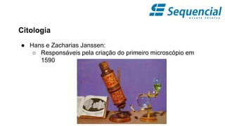 Citologia
● Hans e Zacharias Janssen:
○ Responsáveis pela criação do primeiro microscópio em
1590
 
