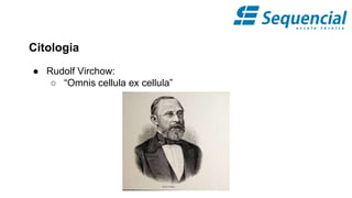 Citologia
● Rudolf Virchow:
○ “Omnis cellula ex cellula”
 