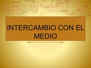 INTERCAMBIO CON EL
MEDIO
 