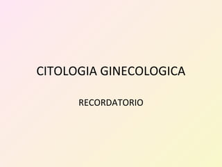 CITOLOGIA GINECOLOGICA
RECORDATORIO
 