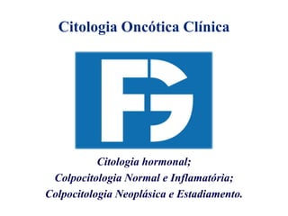 Citologia Oncótica Clínica
Citologia hormonal;
Colpocitologia Normal e Inflamatória;
Colpocitologia Neoplásica e Estadiamento.
 