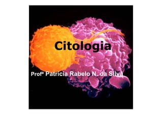 Citologia

Profª Patrícia Rabelo N. da Silva
 