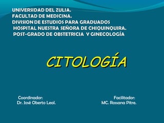 CITOLOGÍACITOLOGÍA
Coordinador: Facilitador:
Dr. José Oberto Leal. MC. Rossana Pitre.
 