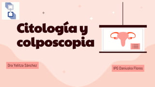 Citología y
colposcopia
IPG Daniuska Flores
Dra Yelitza Sánchez
 