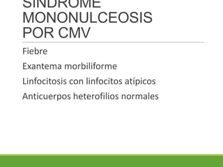 SINDROME
MONONULCEOSIS
POR CMV
Fiebre
Exantema morbiliforme
Linfocitosis con linfocitos atípicos
Anticuerpos heterofilios normales
 