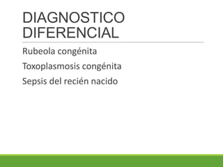 DIAGNOSTICO
DIFERENCIAL
Rubeola congénita
Toxoplasmosis congénita
Sepsis del recién nacido
 