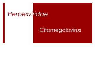 Herpesviridae
Citomegalovirus

 