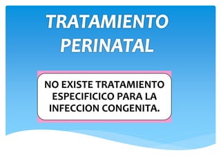 NO EXISTE TRATAMIENTO
ESPECIFICICO PARA LA
INFECCION CONGENITA.
 