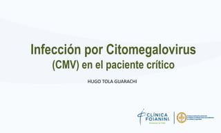 Infección por Citomegalovirus
(CMV) en el paciente crítico
HUGO TOLA GUARACHI
 