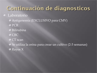 Laboratorio Antigenemía (EXCLUSIVO para CMV) PCR Bilirubina CBC CT scan Se utiliza la orina para crear un cultivo (2-3 semanas) Rayos X 