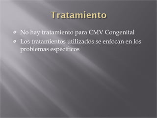 No hay tratamiento para CMV Congenital Los tratamientos utilizados se enfocan en los problemas especificos 
