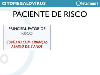 CITOMEGALOVÍRUS

    PACIENTE DE RISCO
  PRINCIPAL FATOR DE
        RISCO

 CONTATO COM CRIANÇAS
   ABAIXO DE 3 ANOS
 