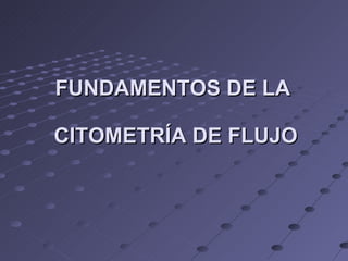 FUNDAMENTOS DE LA  CITOMETRÍA DE FLUJO 