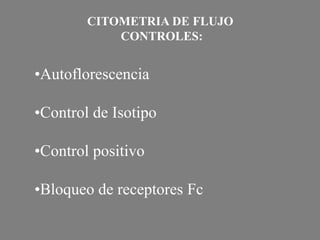 •Autoflorescencia
•Control de Isotipo
•Control positivo
•Bloqueo de receptores Fc
CITOMETRIA DE FLUJO
CONTROLES:
 