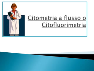 Citometria a flusso o Citofluorimetria 