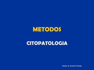METODOS CITOPATOLOGIA Cátedra de Anatomía Patología. 