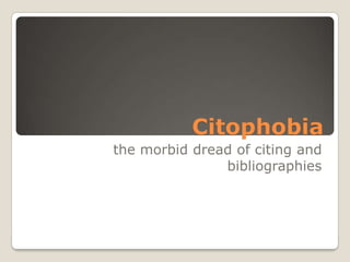 Citophobia
the morbid dread of citing and
bibliographies
 