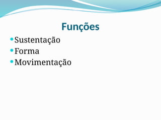 Funções
Sustentação
Forma
Movimentação
 