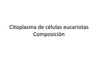Citoplasma de células eucariotas
         Composición
 