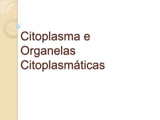 Citoplasma e
Organelas
Citoplasmáticas
 