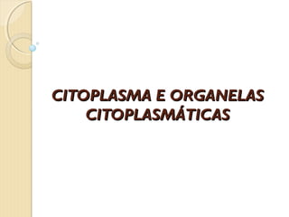 CITOPLASMA E ORGANELASCITOPLASMA E ORGANELAS
CITOPLASMÁTICASCITOPLASMÁTICAS
 